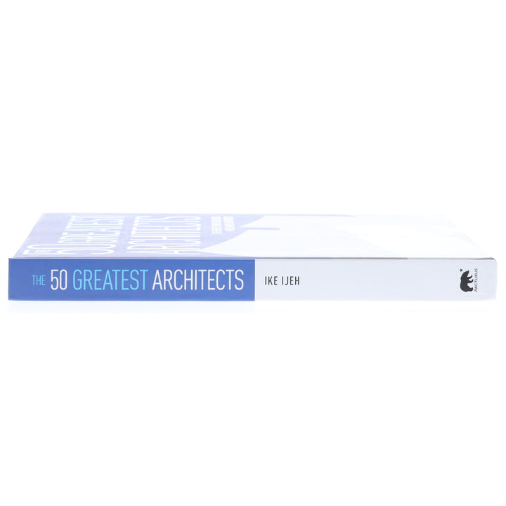 The 50 Greatest Architects: The People Whose Buildings Have Shaped Our World by Ike Ijeh - Non Fiction - Hardback
